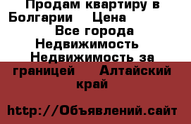 Продам квартиру в Болгарии. › Цена ­ 79 600 - Все города Недвижимость » Недвижимость за границей   . Алтайский край